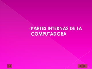 PARTES INTERNAS DE LA
COMPUTADORA

 