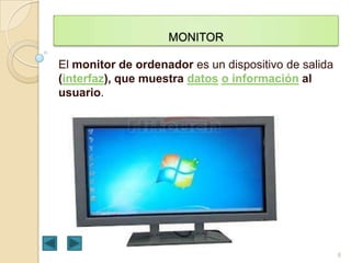 MONITOR

El monitor de ordenador es un dispositivo de salida
(interfaz), que muestra datos o información al
usuario.

6

 