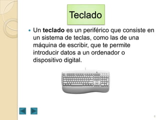 Teclado


Un teclado es un periférico que consiste en
un sistema de teclas, como las de una
máquina de escribir, que te permite
introducir datos a un ordenador o
dispositivo digital.

8

 