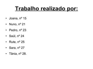 Trabalho realizado por: Joana, nº 15 Nuno, nº 21 Pedro, nº 23 Saúl, nº 24 Rute, nº 25 Sara, nº 27 Tânia, nº 28. 