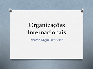 Organizações
Internacionais
Ricardo Miguel nº15 11ºI
 