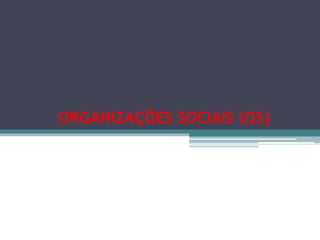 ORGANIZAÇÕES SOCIAIS (OS)
 