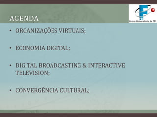 AGENDAORGANIZAÇÕES VIRTUAIS;ECONOMIA DIGITAL;DIGITAL BROADCASTING & INTERACTIVE TELEVISION;CONVERGÊNCIA CULTURAL;