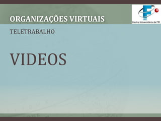 Organizações VirtuaisTELETRABALHOVIDEOS