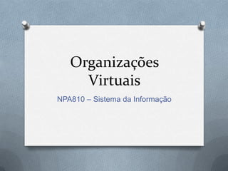 Organizações
Virtuais
NPA810 – Sistema da Informação

 