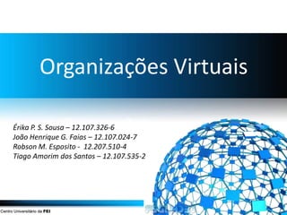 Organizações Virtuais

Érika P. S. Sousa – 12.107.326-6
João Henrique G. Faias – 12.107.024-7
Robson M. Esposito - 12.207.510-4
Tiago Amorim dos Santos – 12.107.535-2
 