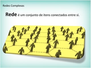 Rede é um conjunto de itens conectados entre si.
Redes Complexas
 