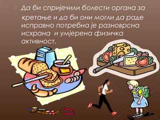 

Да би спријечили болести органа за
кретање и да би они могли да раде
исправно потребна је разноврсна
исхрана и умјерена физичка
активност.

 