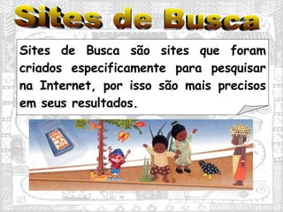 Sites de Busca são sites que foram criados especificamente para pesquisar na Internet, por isso são mais precisos em seus resultados. Sites de Busca 