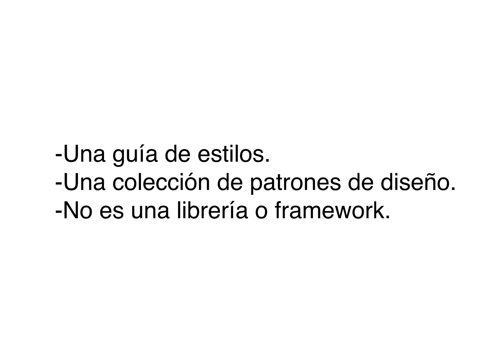 -Una guía de estilos.
-Una colección de patrones de diseño.
-No es una librería o framework.
 