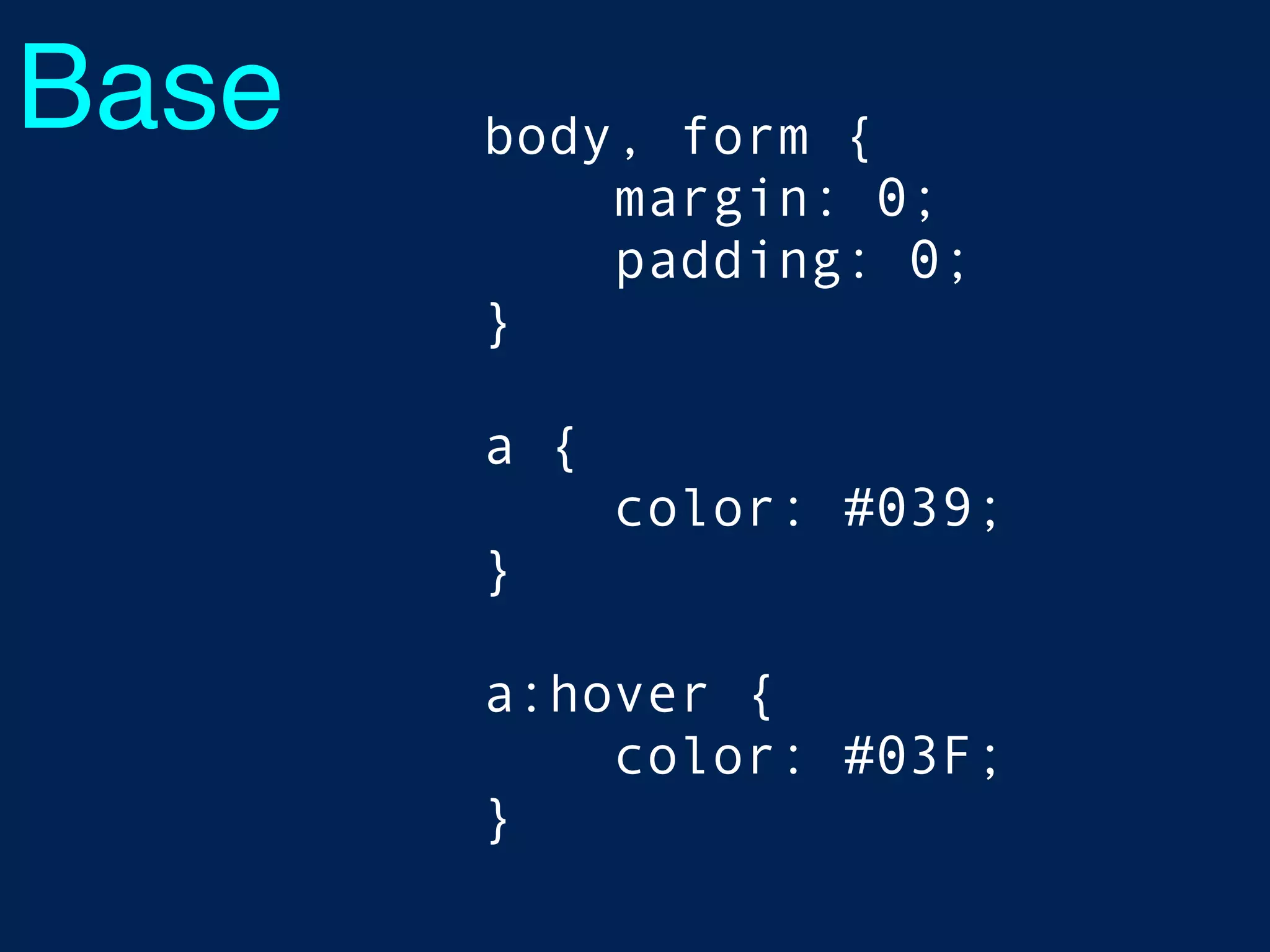 Base body, form {
margin: 0;
padding: 0;
}
a {
color: #039;
}
a:hover {
color: #03F;
}
 