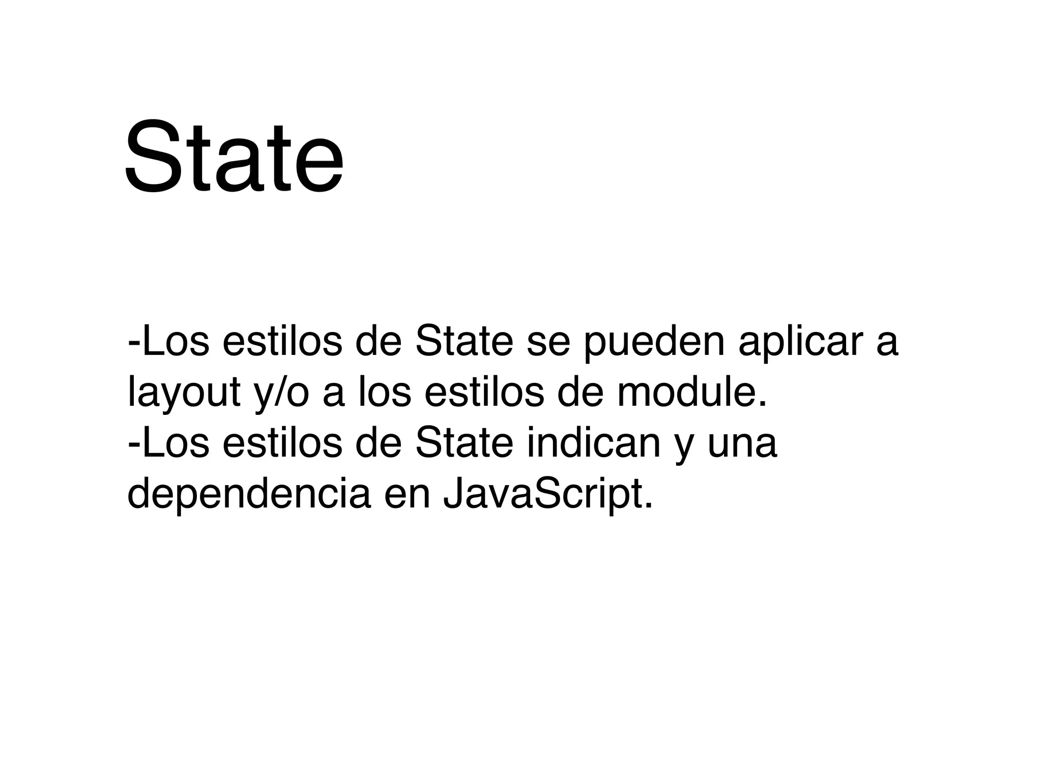State
-Los estilos de State se pueden aplicar a
layout y/o a los estilos de module.
-Los estilos de State indican y una
dependencia en JavaScript.
 