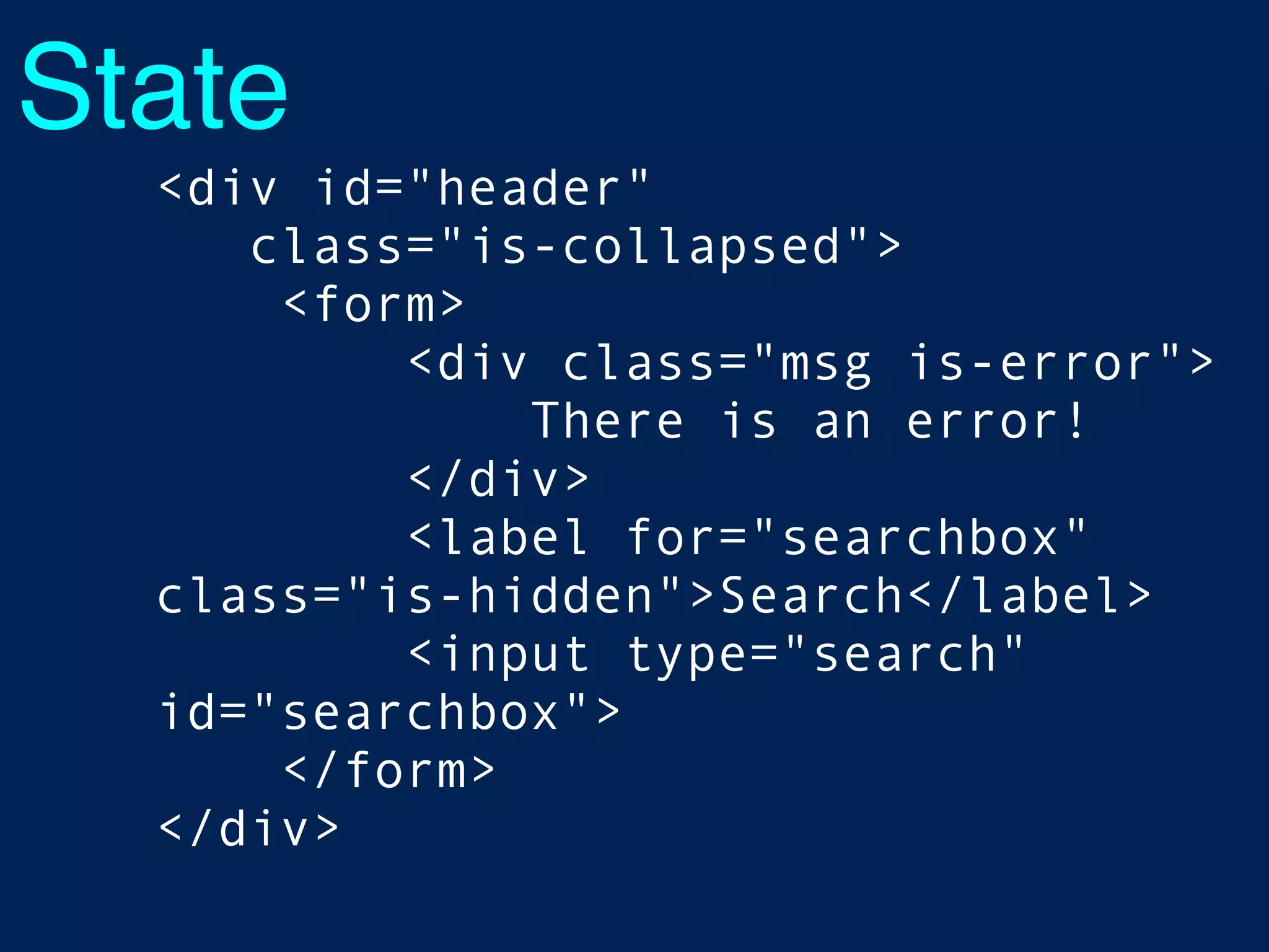 State
<div id="header"
class="is-collapsed">
<form>
<div class="msg is-error">
There is an error!
</div>
<label for="searchbox"
class="is-hidden">Search</label>
<input type="search"
id="searchbox">
</form>
</div>
 