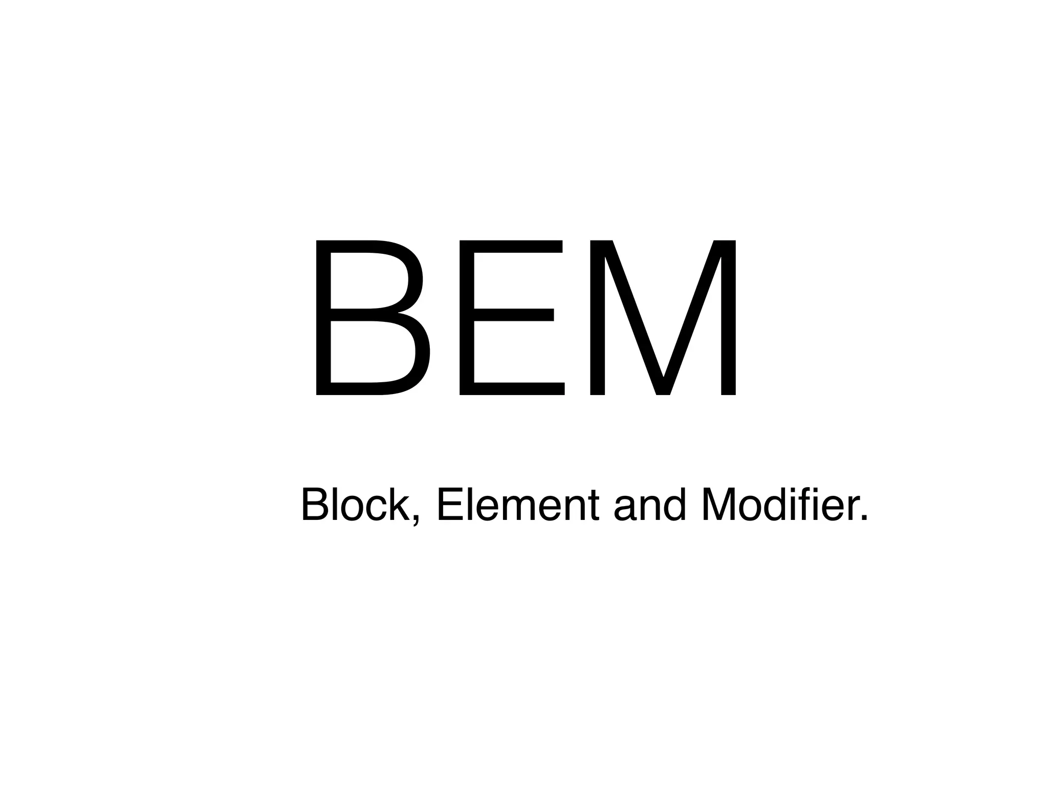 BEM
Block, Element and Modiﬁer.
 