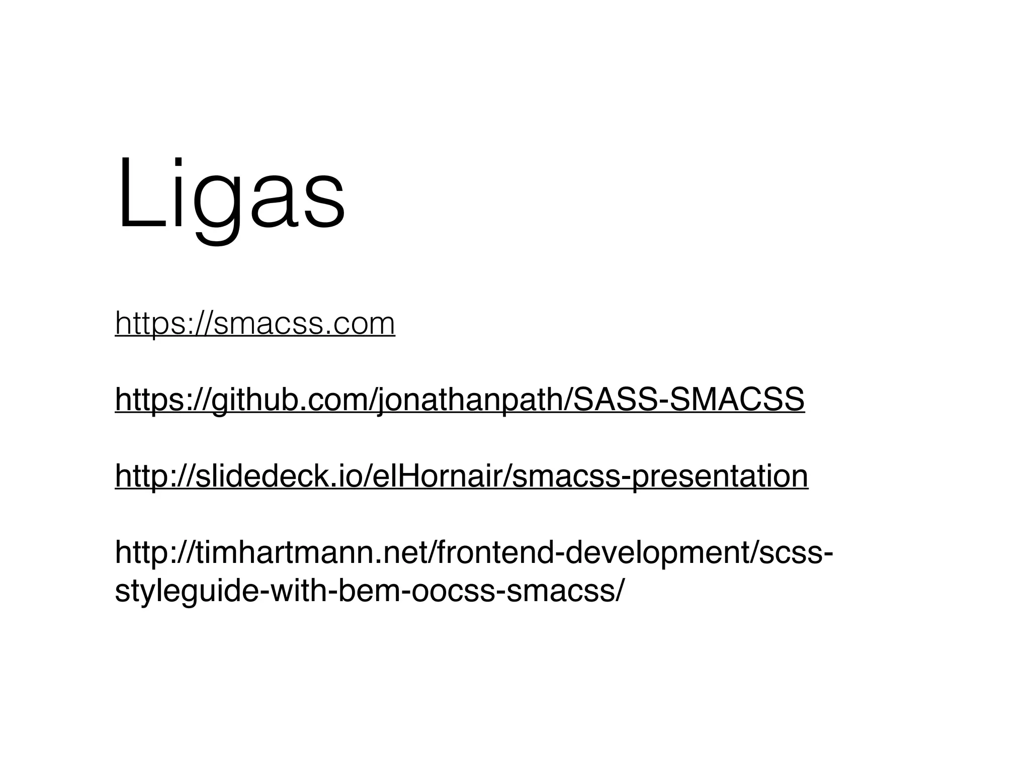 Ligas
https://smacss.com
https://github.com/jonathanpath/SASS-SMACSS
http://slidedeck.io/elHornair/smacss-presentation
http://timhartmann.net/frontend-development/scss-
styleguide-with-bem-oocss-smacss/
 