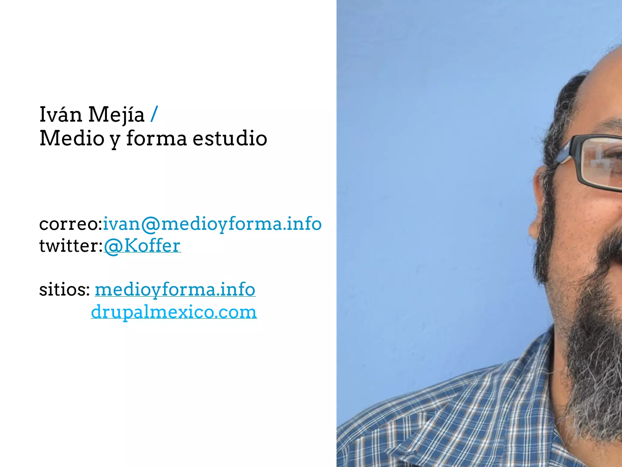 correo:ivan@medioyforma.info
twitter:@Koffer
sitios: medioyforma.info
drupalmexico.com
Iván Mejía /
Medio y forma estudio
 