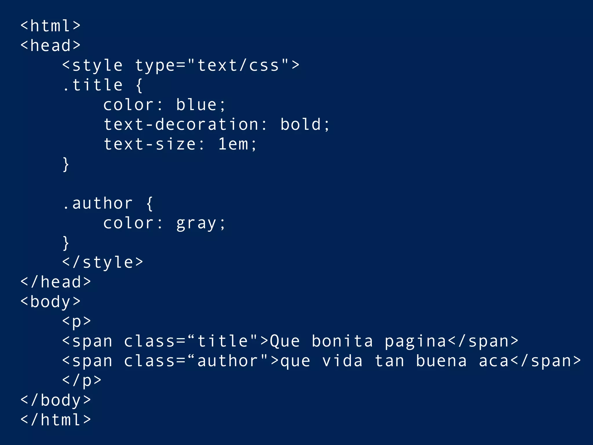 <html>
<head>
<style type="text/css">
.title {
color: blue;
text-decoration: bold;
text-size: 1em;
}
.author {
color: gray;
}
</style>
</head>
<body>
<p>
<span class=“title">Que bonita pagina</span>
<span class=“author">que vida tan buena aca</span>
</p>
</body>
</html>
 