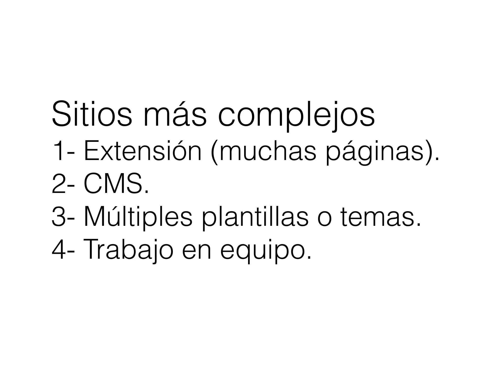 Sitios más complejos
1- Extensión (muchas páginas).
2- CMS.
3- Múltiples plantillas o temas.
4- Trabajo en equipo.
 