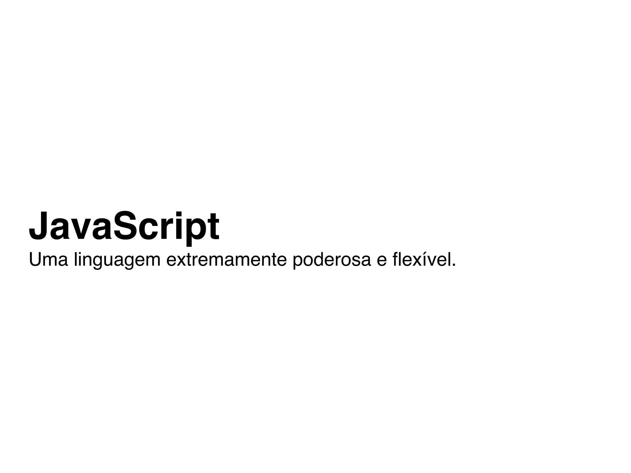 JavaScript
Uma linguagem extremamente poderosa e ﬂexível.
 
