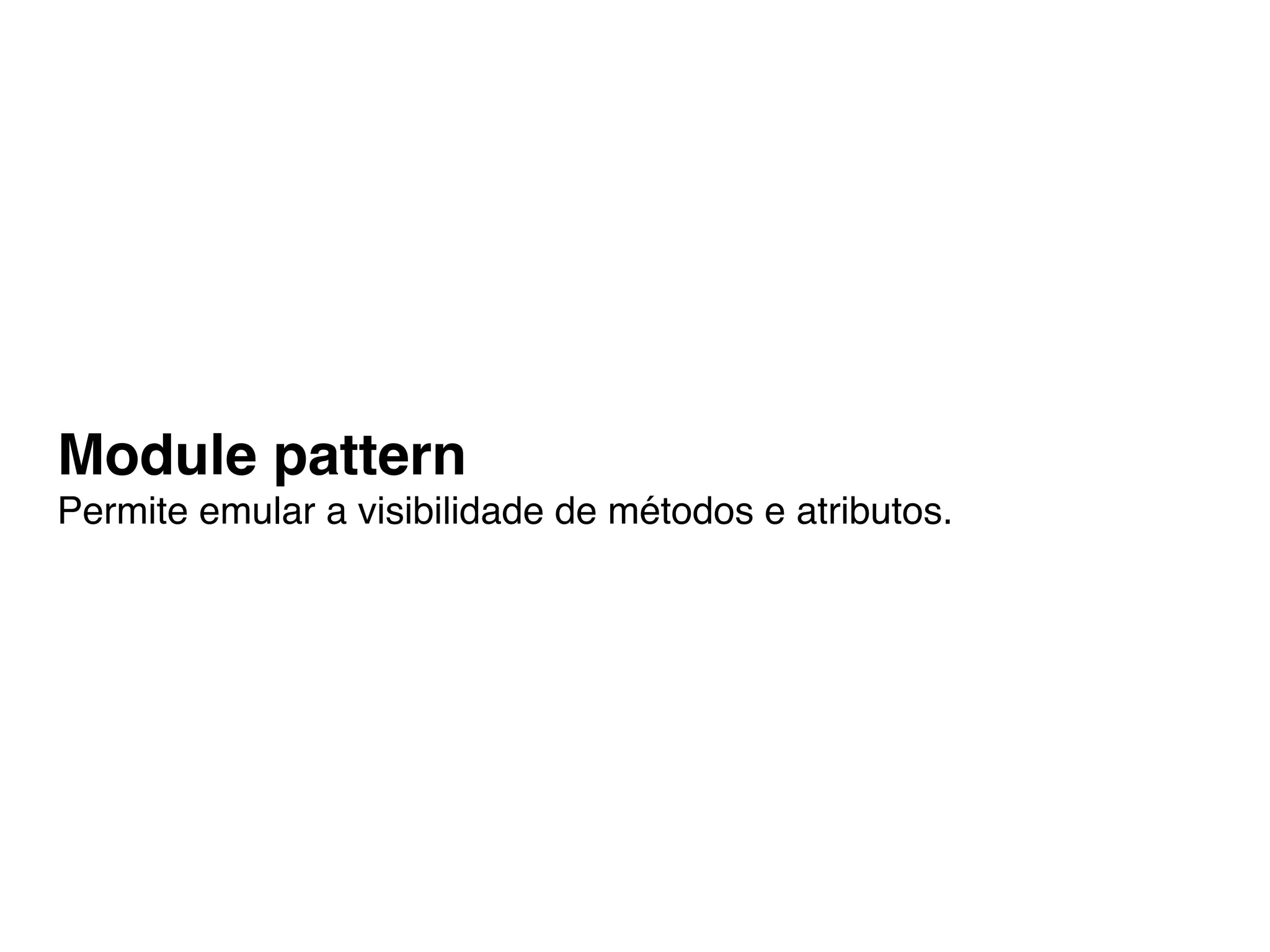 Module pattern
Permite emular a visibilidade de métodos e atributos.
 