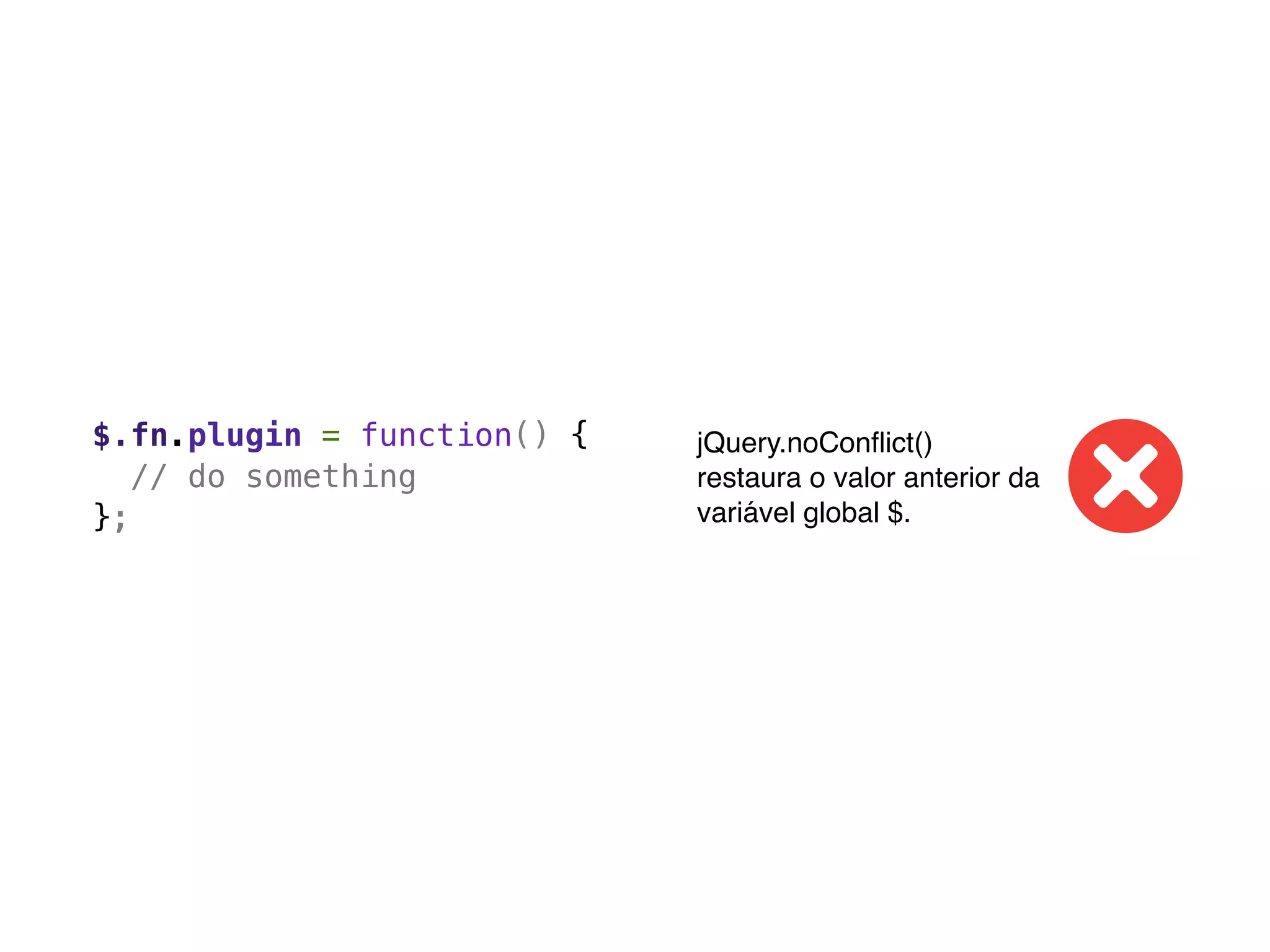 $.fn.plugin = function() {   jQuery.noConﬂict()
   // do something           restaura o valor anterior da
};                           variável global $.
 