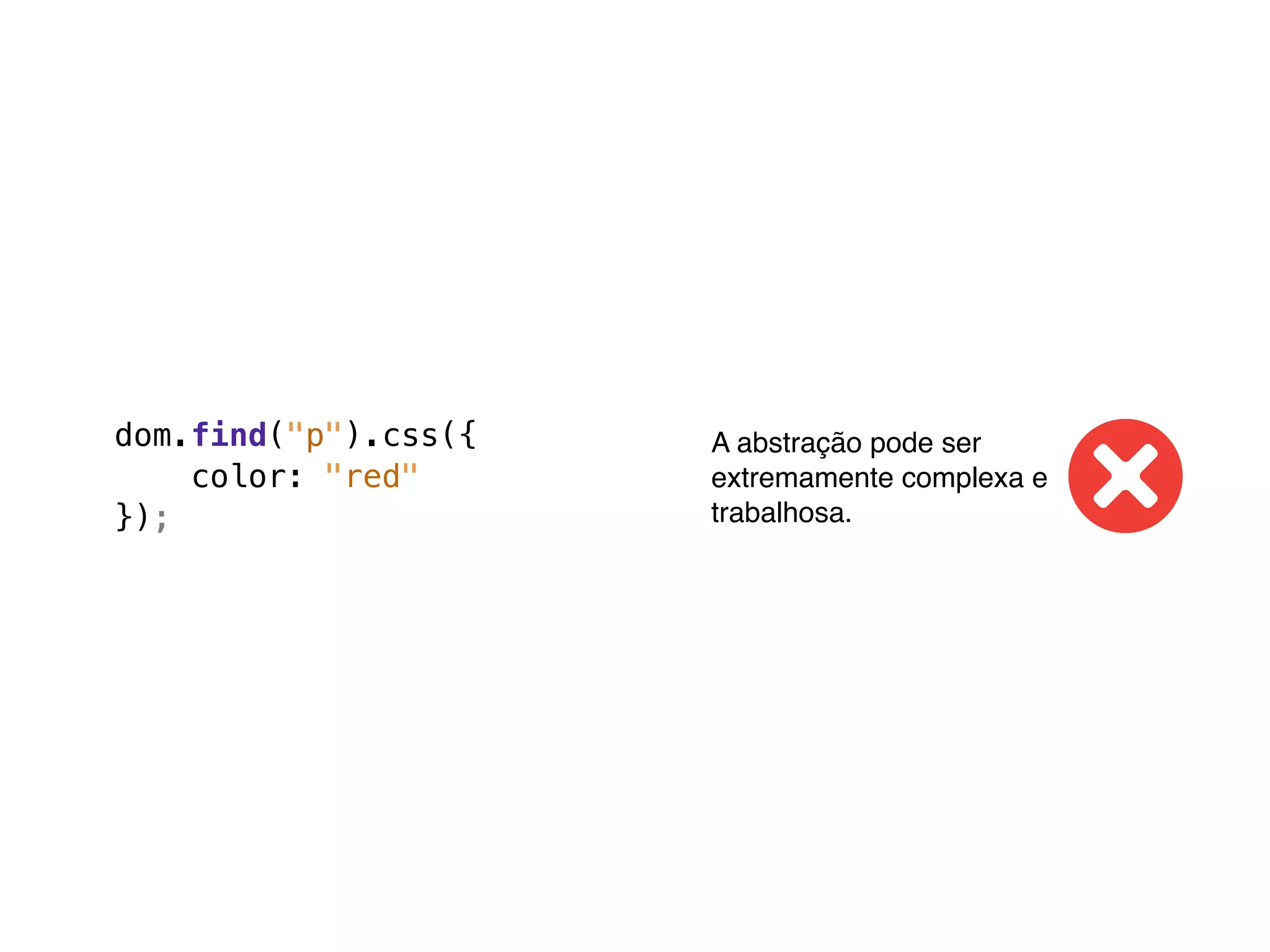 dom.find("p").css({   A abstração pode ser
    color: "red"      extremamente complexa e
});                   trabalhosa.
 