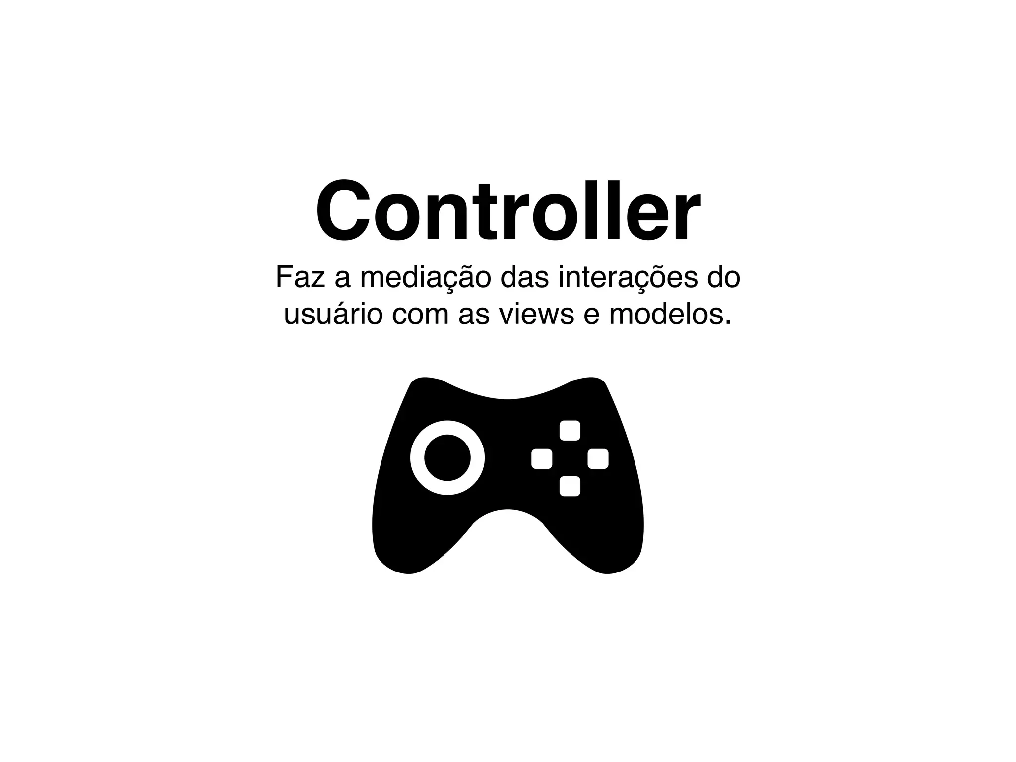 Controller
Faz a mediação das interações do
usuário com as views e modelos.
 