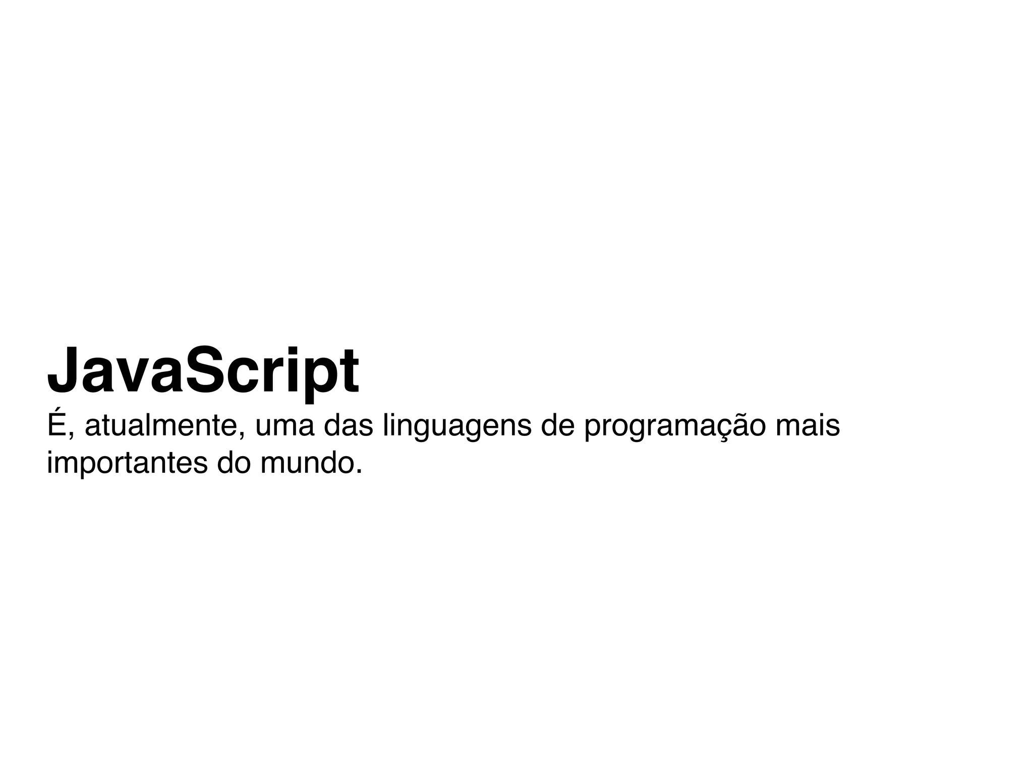 JavaScript
É, atualmente, uma das linguagens de programação mais
importantes do mundo.
 