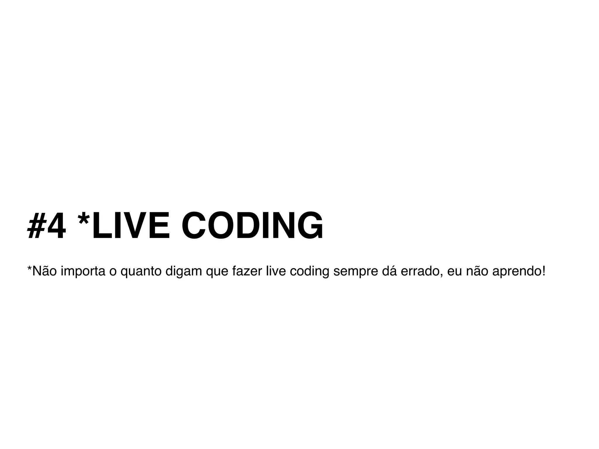 #4 *LIVE CODING
*Não importa o quanto digam que fazer live coding sempre dá errado, eu não aprendo!
 