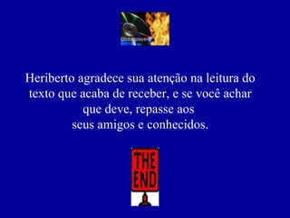 Heriberto agradece sua atenção na leitura do texto que acaba de receber, e se você achar que deve, repasse aos  seus amigos e conhecidos. 