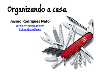 Organizando a casa
Josino Rodrigues Neto
   josino.neto@rise.com.br
      josinon@gmail.com
 