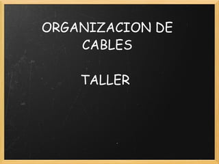 ORGANIZACION DE CABLES TALLER 