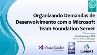 Organizando Demandas de
Desenvolvimento com o Microsoft
Team Foundation Server
Vinicius Moura
Visual Studio ALM MVP
Visual Studio ALM Ranger
Twitter: @vinijmoura
 