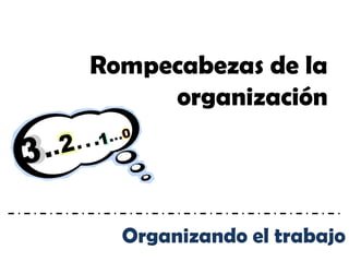 Rompecabezas de la
     organización




  Organizando el trabajo
 