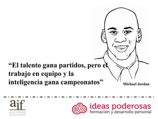 “El talento gana partidos, pero el
trabajo en equipo y la
inteligencia gana campeonatos”       Michael Jordan
 