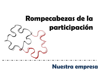 Rompecabezas de la
     participación




       Nuestra empresa
 