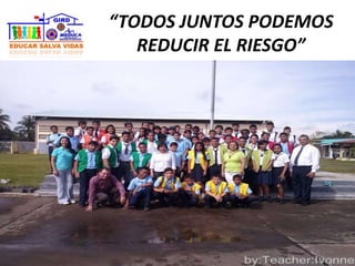 “TODOS JUNTOS PODEMOS
REDUCIR EL RIESGO”
 