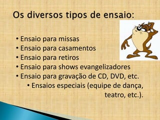 • Ensaio para missas
• Ensaio para casamentos
• Ensaio para retiros
• Ensaio para shows evangelizadores
• Ensaio para gravação de CD, DVD, etc.
    • Ensaios especiais (equipe de dança,
                             teatro, etc.).
 