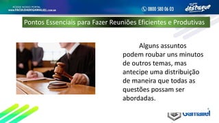 Alguns assuntos
podem roubar uns minutos
de outros temas, mas
antecipe uma distribuição
de maneira que todas as
questões possam ser
abordadas.
Pontos Essenciais para Fazer Reuniões Eficientes e Produtivas
 