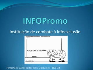 INFOPromo Instituição de combate à Infoexclusão Formandos: Carlos Bastos e José Guimarães – EFA-GR 