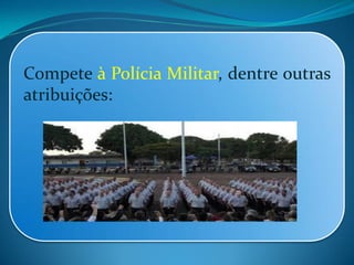 Compete à Polícia Militar, dentre outras
atribuições:
 
