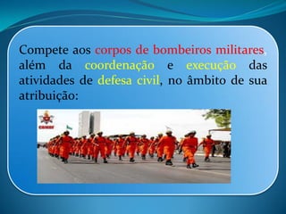 Compete aos corpos de bombeiros militares,
além da coordenação e execução das
atividades de defesa civil, no âmbito de sua
atribuição:
 