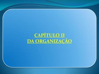 CAPÍTULO II
DA ORGANIZAÇÃO
 
