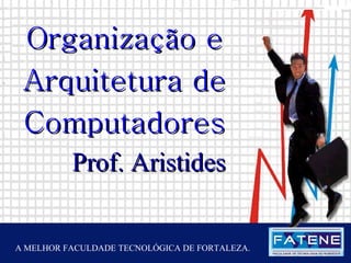 Janeiro de 2005 Prof. Aristides Organização e Arquitetura de Computadores A MELHOR FACULDADE TECNOLÓGICA DE FORTALEZA. 