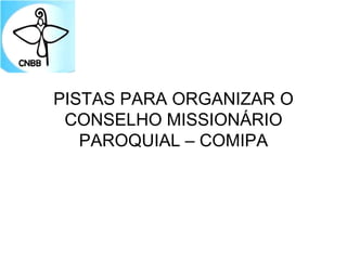 PISTAS PARA ORGANIZAR O
CONSELHO MISSIONÁRIO
PAROQUIAL – COMIPA
 