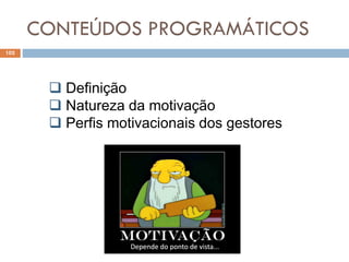 CONTEÚDOS PROGRAMÁTICOS
102
 Definição
 Natureza da motivação
 Perfis motivacionais dos gestores
 