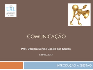 COMUNICAÇÃO
INTRODUÇÃO À GESTÃO
106
Prof. Doutora Denise Capela dos Santos
Lisboa, 2013
 