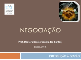 NEGOCIAÇÃO
INTRODUÇÃO À GESTÃO
112
Prof. Doutora Denise Capela dos Santos
Lisboa, 2013
 