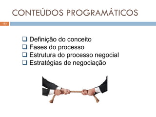 CONTEÚDOS PROGRAMÁTICOS
113
 Definição do conceito
 Fases do processo
 Estrutura do processo negocial
 Estratégias de negociação
 