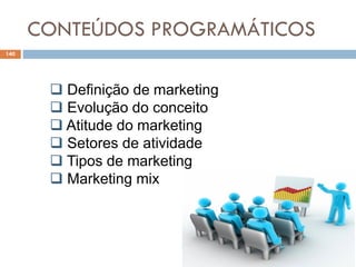 CONTEÚDOS PROGRAMÁTICOS
140
 Definição de marketing
 Evolução do conceito
 Atitude do marketing
 Setores de atividade
 Tipos de marketing
 Marketing mix
 